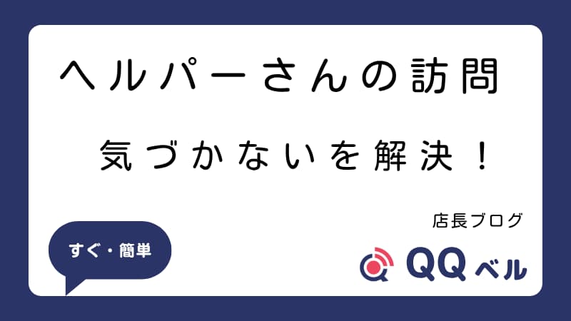 ヘルパーさんの訪問 気づかないを解決！」という大きな文字が書かれた、店長ブログのアイキャッチ画像。下部には「すぐ・簡単」と書かれた吹き出しと、「店長ブログ」「QQベル」のロゴが配置されている。