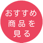 「おすすめ商品を見る」と書かれたピンク色の円形ボタン